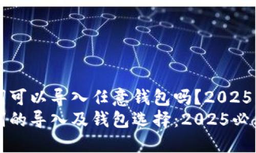 助记词可以导入任意钱包吗？2025必看
助记词的导入及钱包选择：2025必看指南
