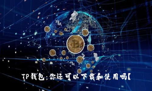 TP钱包：你还可以下载和使用吗？