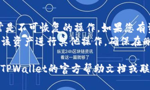 要删除TPWallet资产列表中的某个资产，您可以按照以下步骤来进行操作：

### 1. 打开TPWallet应用
首先，确保您已经安装了TPWallet应用，并使用您的账户登录。

### 2. 进入资产列表
在主界面，找到并点击“资产”或“钱包”选项，这通常会带您进入您的资产列表。

### 3. 选择要删除的资产
在资产列表中，浏览您当前持有的所有资产，找到您想要删除的资产。点击该资产以查看详细信息。

### 4. 找到删除选项
在资产详情页面中，通常会有一个“删除”或“移除”选项，可能以一个垃圾桶图标或文字形式显示。点击该选项。

### 5. 确认删除
系统通常会要求您确认删除操作。确认后，所选资产将从您的资产列表中删除。

### 6. 检查资产列表
返回到资产列表，确认您所删除的资产不再显示。

### 注意事项
- **不可恢复性**：请注意，删除资产通常是不可恢复的操作，如果您有资产需要再次使用，请确保您确实要删除。
- **选择谨慎**：如果您场外交易或使用该资产进行其他操作，确保在删除之前完成所有必要的交易。

如果您在操作过程中遇到困难，可以参考TPWallet的官方帮助文档或联系他们的客户支持获取帮助。