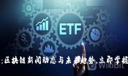 2025必看：区块链新闻动态与未来趋势，立即掌握最新资讯！