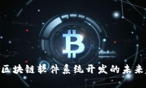 2025必看：区块链软件系统开发的未来趋势与机遇