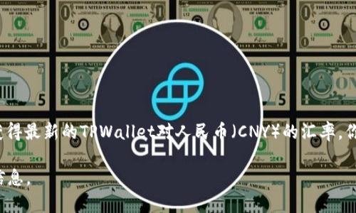 截至我知识的截止日期（2023年10月），TPWallet（TPW）是一种加密货币，其具体价值会随着市场行情的变化而波动。要获得最新的TPWallet对人民币（CNY）的汇率，你可以查阅加密货币交易所或金融网站，例如CoinMarketCap、CoinGecko等，这些平台会提供当前的实时币值和历史数据。

请注意，加密货币市场非常不稳定，价格可能迅速变化，因此在进行任何投资之前，确保你了解其风险，并查阅最新的市场信息。
