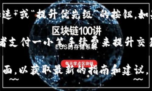 当前，TPWallet的加速功能具体位置可能会有所不同，取决于应用的版本以及平台。一般来说，您可以在以下步骤中找到加速功能：

1. **打开TPWallet**：首先，在您的设备上启动TPWallet应用。

2. **进入交易界面**：在主界面，通常会有一个“交易”或“钱包”选项，请点击进入。

3. **选择待加速的交易**：在交易记录中，找到您希望加速的交易，通常这些交易会显示出处理状态。

4. **寻找加速选项**：在交易的详情页中，您应该可以看到一个“加速”或“提升优先级”的按钮。如果您的交易处于“待处理”状态且支持加速，则应该可以找到该选项。

5. **确认操作**：点击加速按钮后，系统可能会要求您确认操作或者支付一小笔手续费来提升交易优先级。

如果您在使用中遇到困难，建议查看TPWallet的官方文档或支持页面，以获取最新的指南和建议。