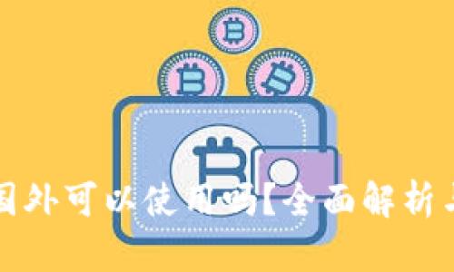 TP钱包在国外可以使用吗？全面解析与使用指南