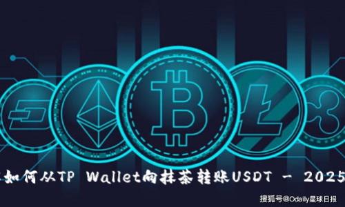 立即了解如何从TP Wallet向抹茶转账USDT - 2025必看指南