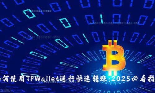如何使用TPWallet进行快速转账：2025必看指南