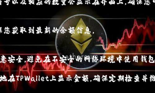 在使用TPWallet（TP钱包）显示金额时，确保按照以下步骤操作：

步骤一：下载及安装TPWallet
首先，确认您已经在您的手机上下载并安装了TPWallet。如果您还未下载，可以前往应用商店搜索“TPWallet”进行安装。

步骤二：创建或导入钱包
打开TPWallet后，您可以选择创建新的钱包或导入已有的钱包。如果您是第一次使用，请选择“创建钱包”，并按照提示设置密码，务必牢记该密码，并妥善保管助记词。如果已经有钱包，请选择“导入钱包”，输入您的助记词即可。

步骤三：添加代币
在TPWallet中，您需要添加希望查看金额的代币。点击“我的钱包”页面中的“添加代币”选项，系统将提示您选择添加的代币。选择您持有的加密货币，当您成功添加后，您可以在主界面看到这些代币的余额。

步骤四：查看余额
添加代币成功后，您可以在主界面的数字钱包中查看这些代币的余额。每种代币的名称、符号以及相应的数量会显示在界面上，确保您可以方便地查看持有的加密资产。

步骤五：刷新数据
如果您发现余额没有及时更新，可以尝试手动刷新。在钱包界面下拉即可刷新数据，以确保您获取到最新的余额信息。

其他注意事项
在使用TPWallet时，确保您的设备连接稳定，以免因网络问题导致余额无法显示。此外，注意安全，避免在不安全的网络环境中使用钱包。定期备份您的钱包和助记词，以免丢失。

综上所述，通过下载安装TPWallet、创建或导入钱包、添加代币以及查看余额，您可以轻松地在TPWallet上显示金额。确保定期检查并维护您的钱包安全。