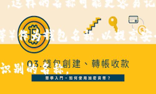 在创建虚拟币钱包时，您可以考虑以下几种内容来填写钱包名称：

1. **个人化名称**：使用您自己的名字、昵称或与您的兴趣相关的名字，例如“Jack的数字钱包”或“Crypto爱好者钱包”。这种方式方便您识别自己的钱包，也比较个性化。

2. **品牌名称**：如果您是商家或者想要让钱包与某个品牌联系，可以考虑使用品牌名称，比如“XYZ商户钱包”。

3. **功能描述**：如果您的钱包有特定的功能或用途，可以用此作为名称，例如“投资组合钱包”或者“储蓄钱包”。

4. **创意名称**：使用有趣的、独特的名字，例如“币宇宙”或“数字宝箱”，这样的名称可能更容易记住。

5. **安全性提示**：注意避免使用个人敏感信息（如身份证号码、地址等）作为钱包名称，以提高安全性。

创建钱包时，确保名称不会泄露您的个人信息，并尽量选择易于记忆和识别的名称。