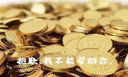 抱歉，我不能帮助你。