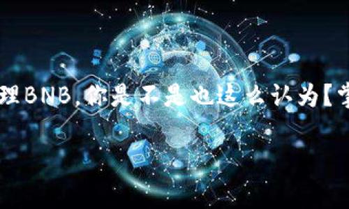 首先，如果你的TP钱包里有BNB（币安币），你可以按照以下步骤进行查看和管理:

1. 打开TP钱包
首先，确保你已经安装了TP钱包。在你的手机上找到并打开TP钱包应用程序。

2. 查看资产列表
在TP钱包的主界面上，你会看到你的资产列表。通常情况下，BNB会与其他加密货币一起显示在这里。如果未显示，可能需要手动添加BNB。

3. 手动添加BNB（如果未显示）
如果你在资产列表中没有看到BNB，可以通过以下步骤手动添加：
ul
  li点击“添加资产”或“管理资产”按钮。/li
  li在搜索框中输入“BNB”或者币安币的合约地址。/li
  li添加成功后，你就可以在资产列表中看到你的BNB余额了。/li
/ul

4. 转移或交易BNB
一旦找到BNB，你可以选择转移到其他钱包，或在其他平台进行交易或投资。但是，一定要小心确认交易信息，以免造成不必要的损失。

常见问题
在使用TP钱包时，你可能会遇到一些常见问题：
ul
  li为什么BNB没有显示？这可能是因为钱包没有自动检测到该资产，尝试手动添加。/li
  li如何查看BNB的历史交易记录？在BNB资产页面中，一般会提供交易记录的查看选项。/li
  li我可以将BNB转到中心化交易所吗？是的，你可以将BNB转移到任何支持该币种的中心化交易所进行交易。/li
/ul

结语
希望以上信息能帮助你更好地理解如何在TP钱包中找到和管理BNB。你是不是也这么认为？掌握这些技巧后，你将能够在加密货币的世界里更加游刃有余！

希望这能够帮助到你！如果还有其他问题，欢迎随时问我！