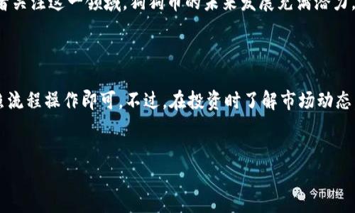 在现今的数字货币市场中，狗狗币（Dogecoin）因其独特的魅力和社区文化而受到越来越多投资者的关注。那么，如何购买狗狗币呢？以下为您介绍一些常见的交易平台和购买流程。

一、推荐的交易平台

目前，有多种交易平台支持狗狗币的购买，以下是一些比较受欢迎的平台：

1. Binance（币安）
Binance是全球最大的数字货币交易平台之一，用户可以通过法币（如美元、人民币）直接购买狗狗币。此外，Binance还提供丰富的交易工具和币种选择，非常适合新手和专业投资者。

2. Coinbase
Coinbase是美国最大的数字货币交易平台之一，其用户界面友好，非常适合初学者。用户可以通过Coinbase简单地使用信用卡或借记卡来购买狗狗币，收费相对透明。

3. Kraken
Kraken同样是一家老牌的交易所，以其安全性和丰富的交易选项而著称。尽管界面不如Coinbase简单，但其支持多种法币的交易，用户可以通过其平台方便地购买狗狗币。

4. Huobi（火币）
作为亚洲知名的数字货币交易平台，火币在全球范围内也有不少用户，支持多种数字货币的交易，包括狗狗币。用户可以通过法币充值后进行交易。

二、购买狗狗币的流程

虽然不同平台的注册和购买流程可能有所不同，但基本步骤大致相似。以下为用户在购买狗狗币时的常规步骤：

1. 注册账号
首先，您需要在上述交易平台上注册一个账号。通常需要提供电子邮件和设置密码。有些平台还可能要求进行身份验证，以确保安全性。

2. 充值资金
注册并登录后，您需要为您的账户充值。大多数平台支持多种充值方式，比如银行转账、信用卡和支付工具等。选择适合您的充值方式，完成资金充值。

3. 选择狗狗币进行交易
资金到位后，您可以在平台上搜索“狗狗币”或直接在交易区找到它，通常用“DOGE”作为代号。选择购买狗狗币的金额及价格，然后确认交易。

4. 提取狗狗币到钱包
完成交易后，您可以选择将狗狗币锁定在交易平台上，或是提取到个人钱包中。由于安全原因，建议使用个人钱包来保存您的狗狗币，以保护您的资产。

三、买狗狗币的注意事项

在购买狗狗币之前您需要考虑以下几点：

1. 监管风险
不同国家和地区对数字货币的监管政策各异。请确保您了解所在地区的法律法规，并选择合法合规的平台进行交易。

2. 安全性
选择具有良好安全记录的平台尤为重要。一定要开启双因素验证，并定期更换密码，以降低账户被盗取的风险。

3. 市场波动
狗狗币的价格波动较大，因此请慎重考虑您的投资策略，避免因追涨杀跌而导致的不必要损失。

4. 社区参与
狗狗币背后有着活跃的社区文化，参与讨论和了解社区动态可以帮助您做出更好的投资决策。

四、未来展望

尽管狗狗币最初是作为一个玩笑推出的数字货币，但近年来其逐渐被认可并被广泛应用于小额支付和小额交易。社区的支持使得狗狗币在数字货币市场上站稳了脚跟。

随着更多商家开始接受狗狗币作为支付方式，以及越来越多的投资者关注这一领域，狗狗币的未来发展充满潜力。然而，市场的波动性和不确定性依然存在，投资者应保持警惕。

结束语

总结一下，狗狗币的购买并不复杂，选择一个适合您的交易平台，按照流程操作即可。不过，在投资时了解市场动态，保护好您的资产，将是您在数字货币投资中成功的关键。

狗狗币, 交易平台, 购买流程, 数字货币/guanjianci
立即了解！狗狗币购买指南 – 最佳交易平台与实用流程