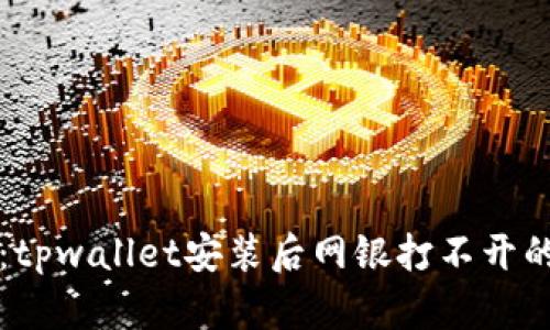 立即解决：tpwallet安装后网银打不开的应对策略