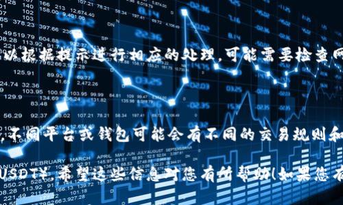 要在TPWallet中将HT（Huobi Token）兑换成U（USD Tether），您可以按照以下步骤进行操作：

### 第一步：打开TPWallet
启动TPWallet应用程序
首先，确保您已经下载并安装了TPWallet应用程序。打开应用程序并登录您的账户。如果您还没有账户，请先进行注册并完成身份验证。

### 第二步：确保账户余额
检查您的账户余额
在进行兑换之前，您需要确保您的钱包中有足够的HT余额。您可以在主界面查看您的资产列表，确认您持有的HT数量。如果没有足够的HT，请先进行充值或交易。

### 第三步：选择兑换功能
找到兑换或交易选项
在TPWallet应用程序中，通常会有一个“兑换”或“交易”选项。点击此选项，通常会引导您进入一个交易界面，您可以在这里选择要交易的资产。

### 第四步：选择转换的资产
选择HT和U
在交易界面中，选择HT作为您要兑换的资产，选择U作为您希望获得的资产。确保输入正确的兑换数量。TPWallet通常会显示当前的汇率和手续费信息。

### 第五步：确认交易
核对交易信息
在确认兑换之前，请再次核对所输入的金额和兑换的资产。如果一切正确，点击确认或交易按钮。此时，系统可能会要求您输入交易密码或者进行其他安全验证。

### 第六步：完成交易
等待交易完成
提交交易后，您将看到交易的状态更新。大部分情况下，交易会在几分钟内完成。完成后，您可以在资产页面上查看您的U余额和HT余额的变化。

### 第七步：处理失败交易
处理可能的交易失败
如果您的交易未能成功，TPWallet通常会提供错误信息。您可以根据提示进行相应的处理，可能需要检查网络连接、确认资产余额，或查看是否有任何限制。

### 总结
了解币安的流动性和费用
在进行交易时，了解市场流动性和手续费是非常重要的。此外，不同平台或钱包可能会有不同的交易规则和费率，因此建议您在进行大额交易之前多做一些比较和研究。

通过以上步骤，您就可以在TPWallet中顺利地将HT兑换为U（USDT）。希望这些信息对您有所帮助！如果您有其他问题，欢迎随时询问。