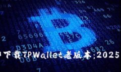 如何立即下载TPWallet老版本：2025必看指南