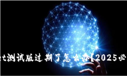 tpwallet测试版过期了怎么办？2025必看指南！
