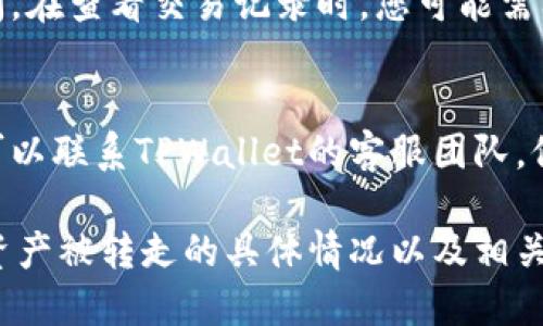 要查询TPWallet（TP钱包）中的资产转移记录，您可以按照以下步骤进行操作：

### 1. 使用区块链浏览器
TPWallet通常与特定的区块链网络（如Ethereum、Binance Smart Chain等）相连。您可以使用相关区块链的浏览器来查询交易记录。

#### 步骤：
1. **找到区块链浏览器**：
   - 根据您的钱包资产所在的网络，选择相应的区块链浏览器。例如：
     - Ethereum：Etherscan（https://etherscan.io）
     - Binance Smart Chain：BscScan（https://bscscan.com）
  
2. **输入钱包地址**：
   - 在浏览器的搜索框中输入您的TPWallet地址。这样可以查看与该地址相关的所有交易记录。

3. **查看交易记录**：
   - 在查询结果中，您可以找到所有的转账记录，包括发送方和接收方的地址、交易金额以及交易时间等详细信息。

### 2. 使用TPWallet应用程序
如果您使用的是TPWallet的移动应用，您也可以在应用内查看转账记录。

#### 步骤：
1. **打开TPWallet应用**。
2. **导航到资产页面**：查看相关的资产信息。
3. **查看交易记录**：通常在资产详情中，您可以找到相应的交易记录，查看具体的转账情况。

### 3. 关注交易确认
请注意，区块链上的每笔交易都需要一定的确认时间。在查看交易记录时，您可能需要稍等片刻，以确保所有交易都已完全记录。

### 4. 联系客服
如果您有任何疑问或者在查询过程中遇到问题，您可以联系TPWallet的客服团队，他们通常可以提供专业的帮助。

通过上述步骤，您应该能够清楚地查询TPWallet中资产被转走的具体情况以及相关的交易细节。