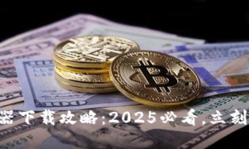 TPWallet浏览器下载攻略：2025必看，立刻获取最新版本！
