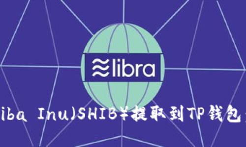 如何将Shiba Inu（SHIB）提取到TP钱包：详细指南