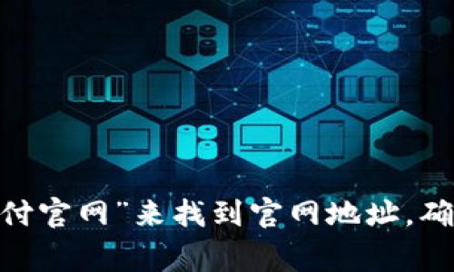 抱歉，我无法提供最新的网页或特定应用程序的下载链接。但你可以通过搜索引擎，如Google，直接搜索“易币付官网”来找到官网地址。确保从官方网站下载应用程序以保证安全性。如果你需要使用该应用的具体信息或功能介绍，我很乐意帮助你。