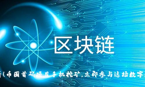2025必看！币圈首码项目手机挖矿，立即参与这场数字财富革命！