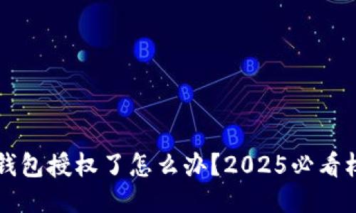 区块链钱包授权了怎么办？2025必看权威指南