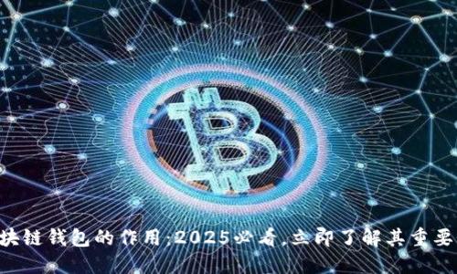 区块链钱包的作用：2025必看，立即了解其重要性！