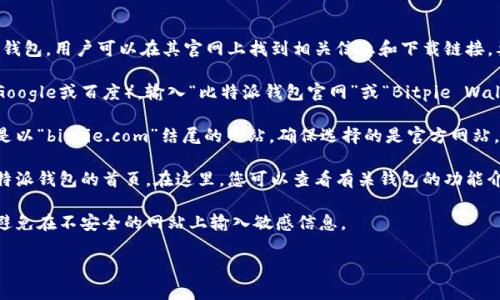 比特派钱包（Bitpie Wallet）是一个多币种数字资产钱包，用户可以在其官网上找到相关信息和下载链接。要访问比特派钱包的官网首页，您可以通过以下步骤：

1. **搜索引擎**：在浏览器中打开一个搜索引擎（如Google或百度），输入“比特派钱包官网”或“Bitpie Wallet official site”进行搜索。

2. **官网链接**：在搜索结果中查找官方链接，通常是以“bitpie.com”结尾的网站。确保选择的是官方网站，以避免访问到不安全的仿冒网站。

3. **访问首页**：点击进入官网后，您将直接进入比特派钱包的首页。在这里，您可以查看有关钱包的功能介绍、下载应用的链接、用户指南以及支持信息等。

4. **注意安全**：请谨慎保护您的钱包信息和私钥，避免在不安全的网站上输入敏感信息。

如果您需要更多具体的信息或帮助，欢迎随时提问！