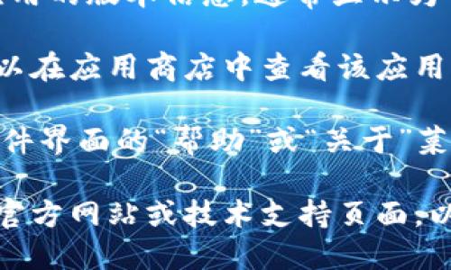 要查看TPWallet的版本，您可以遵循以下步骤：

1. **打开TPWallet应用**：
   首先，确保您已经在设备上安装并打开TPWallet应用。

2. **进入设置**：
   通常在应用的首页或侧边菜单中，您会找到“设置”或“关于我们”的选项。点击进入。

3. **查找版本信息**：
   在设置或关于界面中，您应该能够找到应用的版本信息，通常显示为“版本号”或“当前版本”。

如果您在移动设备上使用TPWallet，您还可以在应用商店中查看该应用的版本信息，搜索TPWallet并查看更新记录。

此外，如果您使用的是桌面版本，您可以在软件界面的“帮助”或“关于”菜单中找到相关信息。

如果您遇到任何问题，建议查看TPWallet的官方网站或技术支持页面，以获取更详细的帮助。