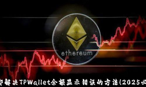 
立即解决TPWallet余额显示错误的方法！2025必看！