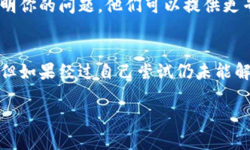 如果你在使用 TPWallet 时遇到无法连接的问题，可以尝试以下几种方法进行排查和解决。

1. 检查网络连接
首先，确保你的设备已连接到互联网。你可以尝试打开其他网页，或者使用手机查看是否能够访问网络。如果网络不稳定，TPWallet 可能无法正常连接。

2. 更新应用程序
其次，确保你的 TPWallet 应用程序是最新版本。开发者经常会发布更新，以修复已知问题和漏洞。前往应用商店检查是否有更新可用，并及时进行更新。

3. 清除缓存和数据
如果问题依然存在，可以尝试清除 TPWallet 的缓存和数据。每个应用在使用过程中都会产生缓存，过多的缓存可能导致应用程序异常。你可以在手机的设置中找到应用管理，找到 TPWallet 并选择清除缓存和数据选项。

4. 重启设备
有时候，简单的重启可以解决许多技术问题。你可以关闭设备，然后等待几秒钟后再重新启动。这一过程可以重新加载系统，并可能解决你遇到的连接问题。

5. 更换网络环境
如果你在使用 Wi-Fi 时遇到连接问题，可以尝试切换到移动数据，或者相反。网络环境的不同有时会对应用的连接造成影响，所以尝试不同的网络可能会解决问题。

6. 检查服务器状态
有时候，TPWallet 的服务器可能会出现临时故障。这类问题通常会在短时间内得到解决，你可以访问 TPWallet 的官方网站或他们的社交媒体页面，查看是否有关于服务中断的通知。

7. 联系客服支持
如果你尝试了以上所有方法，问题仍然存在，建议你直接联系 TPWallet 的客服团队，向他们说明你的问题。他们可以提供更专业的帮助，并指导你进行进一步的排查。

总结
在使用 TPWallet 时，如果遇到无法连接的情况，可以通过以上几种方法进行自我排查和解决。但如果经过自己尝试仍未能解决问题，建议及时联系客户支持，以获得更全面的技术支持。

希望这些方法能帮助你解决问题！