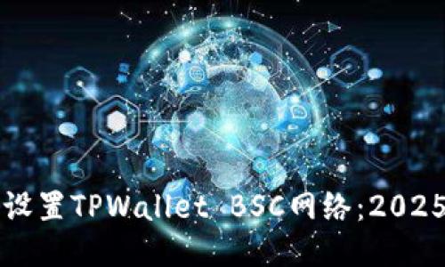 如何立即设置TPWallet BSC网络：2025必看指南