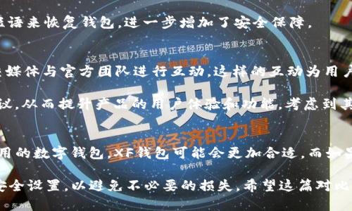 在讨论“xf”和“tpwallet”两个电子钱包时，需要从多个方面对比它们各自的优缺点，以便用户做出明智的选择。

功能比较
首先，功能是选择电子钱包的重要因素之一。XF钱包通常被认为是一个较为全面的数字资产管理平台，提供了多种加密货币的支持，包括比特币、以太坊等主流币种。用户可以通过XF钱包进行资产的存储、转账、交易等，操作界面友好，适合新手用户。

相对而言，TPWallet的功能也非常强大，其最大的亮点在于支持多链资产管理。TPWallet不仅支持传统的ERC20代币，还支持BSC、Tron等多个区块链的资产。这使得TPWallet更适合那些需要在不同区块链之间频繁转移资产的用户。此外，TPWallet还提供了一些DeFi功能，用户可以通过钱包参与流动性挖矿、借贷等操作。

用户体验
在用户体验方面，XF钱包的界面设计相对简单易懂，初学者在使用的时候不会感到困惑。用户注册与操作都非常便捷，支持手机APP和网页版，方便在不同设备之间切换。同时，XF钱包也有较高的安全性，用户的私钥存储在本地，不易被他人获取。

TPWallet的设计则更加注重多功能性与灵活性，因此在初次使用时，用户可能需要花更多时间了解其各种功能。然而，一旦熟悉后，TPWallet用户可以享受到更多的便利，特别是在进行多链交易和DeFi操作方面。TPWallet提供的多个功能板块清晰地展示在界面上，使得用户能够快速找到所需功能，尽管这可能导致界面看起来有些繁杂。

安全性
谈到安全性，XF钱包采取了一些先进的安全措施，如二次验证等，确保用户的资产安全。此外，XF钱包的私钥存储在用户的设备上，增加了安全性。然而，用户需要自行承担管理私钥的责任，一旦丢失，资产将无法找回。

TPWallet同样重视安全性，采用了多重加密方式来保证用户的资金安全。同时，TPWallet还为用户提供备份和恢复功能，用户可以通过记住种子短语来恢复钱包，进一步增加了安全保障。

社区支持与发展潜力
在选择电子钱包时，社区的活跃程度与钱包的持续发展潜力也是重要考虑因素。XF钱包在社区建设方面有着不错的表现，用户可以通过论坛、社交媒体与官方团队进行互动。这样的互动为用户提供了随时获取帮助的渠道，同时也给开发团队提供了用户反馈，有助于产品的不断改进。

TPWallet也建立了活跃的社区，它不仅有用户论坛，还定期举办线上活动，吸引用户参与。通过这些活动，TPWallet能够有效收集用户的需求与建议，从而提升产品的用户体验和功能。考虑到其持续的创新能力和市场反馈，TPWallet在未来的发展潜力上也值得关注。

总结
综上所述，XF钱包和TPWallet各有其优势，选择哪个钱包更好用，这实际上取决于用户的需求。如果你是一个数字货币新手，希望拥有一个简单易用的数字钱包，XF钱包可能会更加合适。而如果你是一个经验丰富的用户，习惯于进行多链交易，并且对DeFi领域感兴趣，TPWallet或许会是更好的选择。

总之，无论选择哪个钱包，资金的安全性都是最重要的。用户应该时刻意识到数字资产管理的风险，确保妥善管理自己的私钥，并定期更新钱包的安全设置，以避免不必要的损失。希望这篇对比能够帮助你在这两个选项中做出明智的选择。