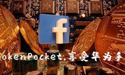 2025必看！立即下载TokenPocket，享受华为手机上的数字资产管理！