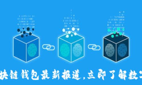  
2025必看：区块链钱包最新报道，立即了解数字货币的未来！