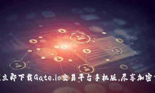 2025必看！立即下载Gate.io交易平台手机版，尽享加密交易新体验