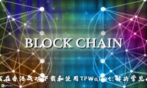 :
如何在香港成功下载和使用TPWallet：解决常见问题