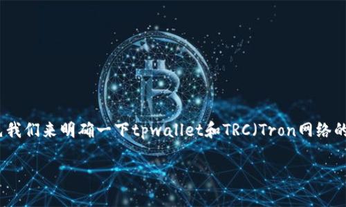 在撰写关于“tpwallet里有trc通道吗”的内容之前，首先我们来明确一下tpwallet和TRC（Tron网络的一部分）的定义和背景。这有助于更好地理解相关内容。

### tpwallet是否支持TRC通道的详解