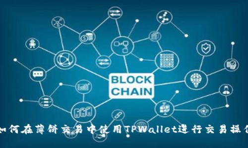 如何在薄饼交易中使用TPWallet进行交易操作