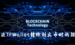 如何解决TPWallet转账到火币时的错链问题