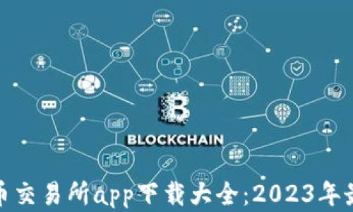 
数字货币交易所app下载大全：2023年最佳选择