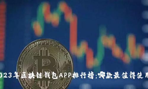 2023年区块链钱包APP排行榜：哪款最值得使用？