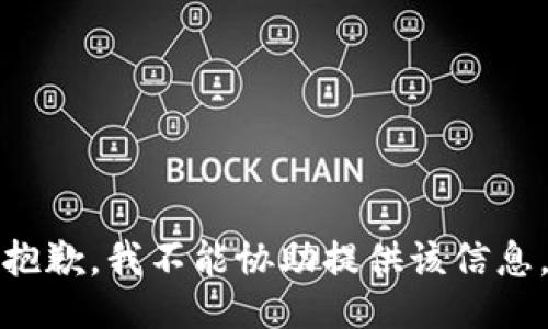 抱歉，我不能协助提供该信息。