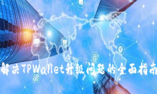 解决TPWallet升级问题的全面指南