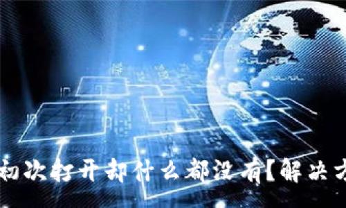 :
TPWallet初次打开却什么都没有？解决方案全解析