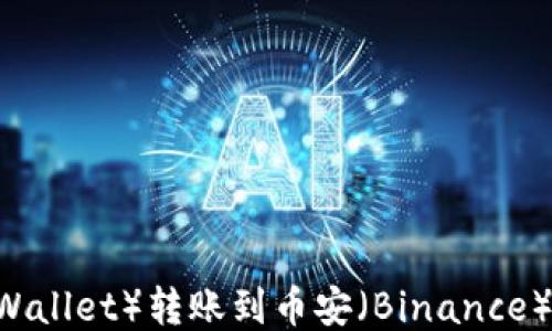
如何将TP钱包（TP Wallet）转账到币安（Binance）平台：详细操作指南