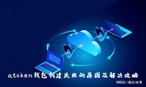 atoken钱包创建失败的原因及解决攻略