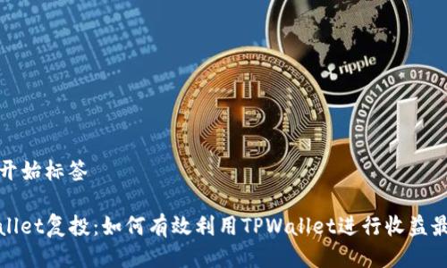 ——开始标签——

TPWallet复投：如何有效利用TPWallet进行收益最大化