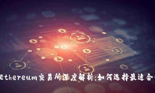 2023年Ethereum交易所深度解析：如何选择最适合你的平台