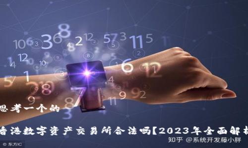 思考一个的

香港数字资产交易所合法吗？2023年全面解析