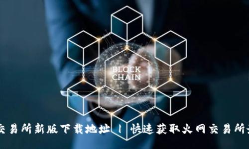 div
    火网交易所新版下载地址 | 快速获取火网交易所最新客户端